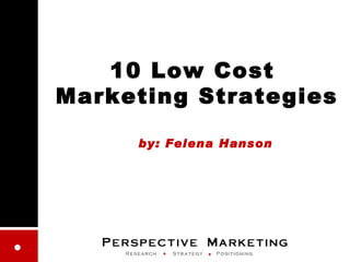 10 Low Cost  Marketing Strategies   by: Felena Hanson 