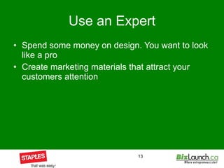 Use an Expert Spend some money on design. You want to look like a pro Create marketing materials that attract your customers attention 