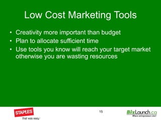 Low Cost Marketing Tools Creativity more important than budget Plan to allocate sufficient time Use tools you know will reach your target market otherwise you are wasting resources 