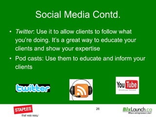 Social Media Contd. Twitter : Use it to allow clients to follow what you’re doing. It’s a great way to educate your clients and show your expertise Pod casts: Use them to educate and inform your clients 
