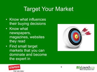 Target Your Market Know what influences their buying decisions Know what newspapers, magazines, websites they read Find small target markets that you can dominate and become the expert in 