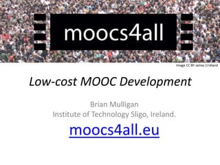 Low-cost MOOC Development
Brian Mulligan
Institute of Technology Sligo, Ireland.
moocs4all.eu
 