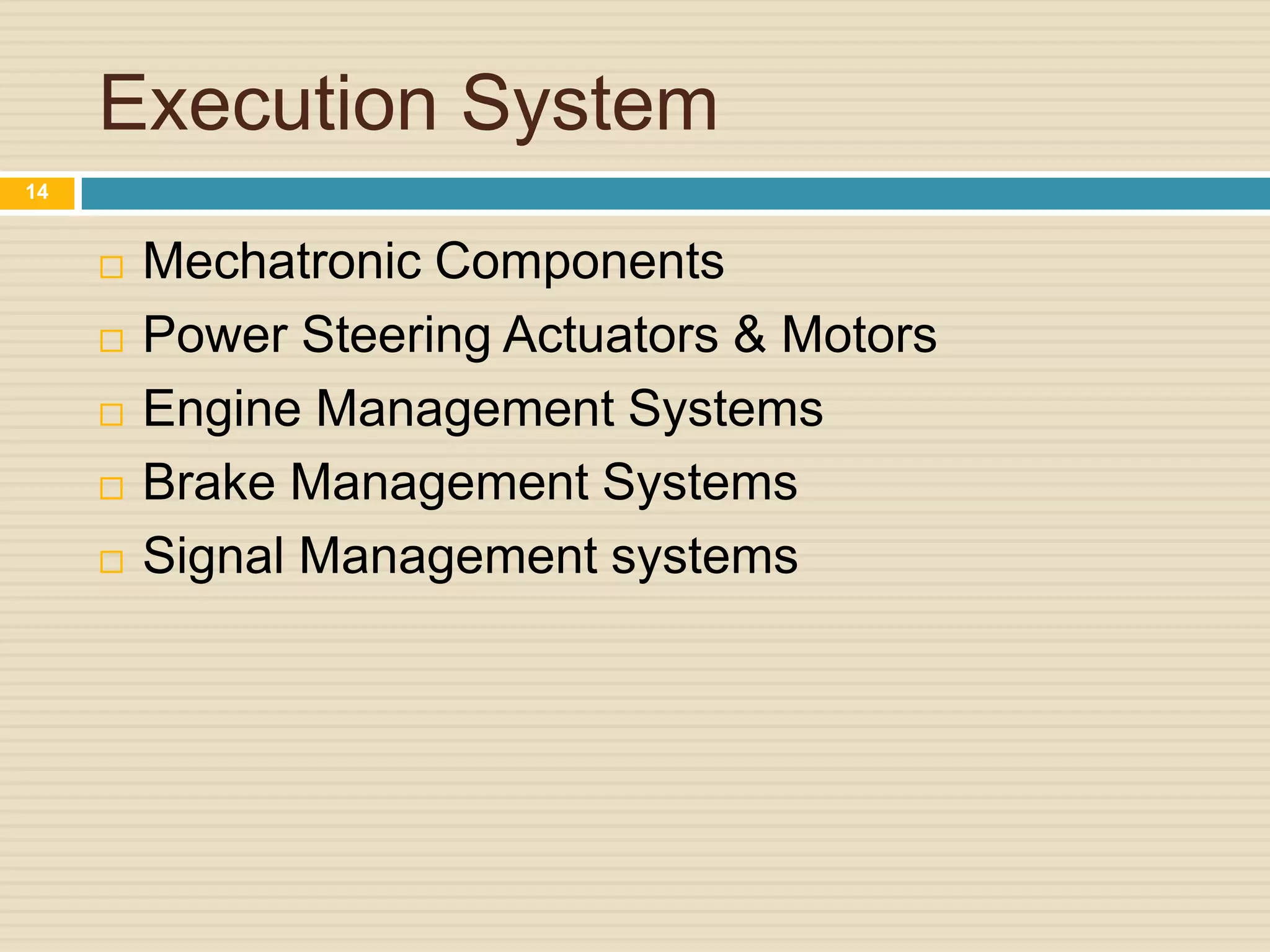 Execution System
 Mechatronic Components
 Power Steering Actuators & Motors
 Engine Management Systems
 Brake Management Systems
 Signal Management systems
14
 