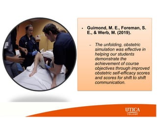 • Guimond, M. E., Foreman, S.
E., & Werb, M. (2019).
– The unfolding, obstetric
simulation was effective in
helping our st...