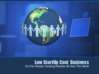 Low StartUp Cost Business
On Fire Miracle Creating Miracles All Over The World
 