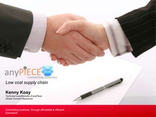 Low cost supply chain

 Kenny Koay
 Technical Lead/founder of anyPiece
 Global Connect Resources



Connecting business affordable & efficient
 Connecting business through through affordable &
efficient framework
 framework
 