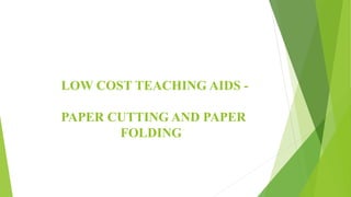 LOW COST TEACHING AIDS -
PAPER CUTTING AND PAPER
FOLDING
 