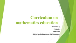 Curriculum on
mathematics education
Submitted by
M.Kaviya
19USDH006
II B.Ed Special Education(HI)&Mathematics
 