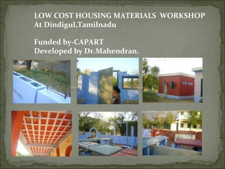 LOW COST HOUSING MATERIALS  WORKSHOP  At Dindigul,Tamilnadu  Funded by-CAPART Developed by Dr.Mahendran. 