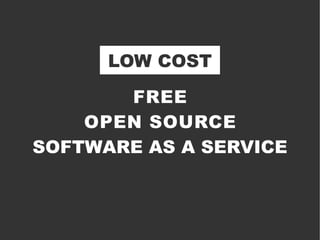 LOW COST

       FREE
    OPEN SOURCE
SOFTWARE AS A SERVICE
 