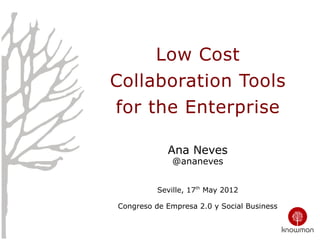 Low Cost
Collaboration Tools
for the Enterprise

            Ana Neves
              @ananeves


          Seville, 17th May 2012

Congreso de Empresa 2.0 y Social Business
 