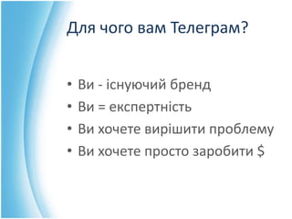 Для чого вам Телеграм?
• Ви - існуючий бренд
• Ви = експертність
• Ви хочете вирішити проблему
• Ви хочете просто заробити...