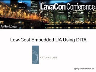 Low-Cost Embedded UA Using DITA 
@RayGallon at #LavaCon 
 