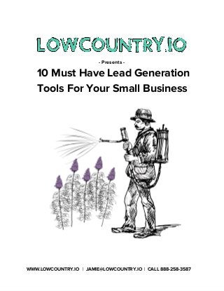 - Presents -
10 Must Have Lead Generation
Tools For Your Small Business
WWW.LOWCOUNTRY.IO | JAMIE@LOWCOUNTRY.IO | CALL 888-258-3587 
 