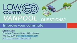 Contact Info:
Courtney Cherry – Vanpool Coordinator
843-529-6286 | vanpool@bcdcog.com
bcdcog.com/vanpool/#vanpool
QUESTIONS?
 