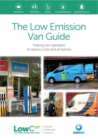 The Low Emission
Van Guide
Helping van operators
to reduce costs and emissions
Connect
Collaborate
Inﬂuence
Battery Electric Biodiesel Natural Gas/ Biomethane Liqueﬁed Petroleum GasPlug-In Hybrid
 