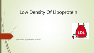 Low Density Of Lipoprotein
Presented by: Peshawa Ibrahim
 