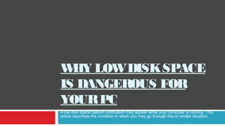 WHY LOWDISKSPACE
IS DANGEROUS FOR
YOURPC
A low disk space balloon notification may appear while your computer is running. This
article describes the condition in which you may go through this or similar situation.
 