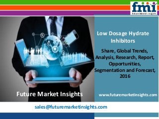 sales@futuremarketinsights.com
Low Dosage Hydrate
Inhibitors
Share, Global Trends,
Analysis, Research, Report,
Opportunities,
Segmentation and Forecast,
2016
www.futuremarketinsights.comFuture Market Insights
 