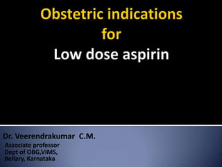 Obstetric indications for Low dose aspirin Dr. Veerendrakumar  C.M. Associate professor  Dept of OBG,VIMS,   Bellary, Karnataka 
