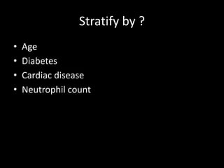 Stratify by ?
• Age
• Diabetes
• Cardiac disease
• Neutrophil count
 