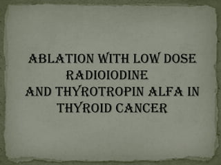 AblAtion with low Dose
RADioioDine
AnD thyRotRopin AlfA in
thyRoiD CAnCeR
 