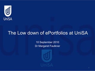 The Low down of ePortfolios at UniSA 10 September 2010 Dr Margaret Faulkner  1 