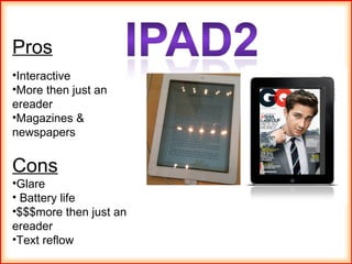 Pros Interactive More then just an ereader Magazines & newspapers Cons Glare Battery life $$$more then just an ereader Text reflow 