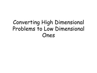 Converting High Dimensional
Problems to Low Dimensional
           Ones
 