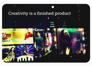 Creativity is a ﬁnished product
 