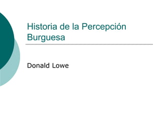 Historia de la Percepción Burguesa Donald Lowe 