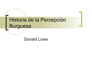 Historia de la Percepción Burguesa Donald Lowe 