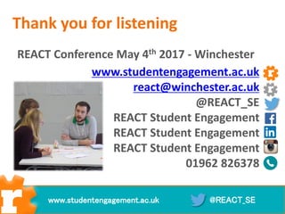 Thank you for listening
REACT Conference May 4th 2017 - Winchester
www.studentengagement.ac.uk
react@winchester.ac.uk
@REACT_SE
REACT Student Engagement
REACT Student Engagement
REACT Student Engagement
01962 826378
@REACT_SEwww.studentengagement.ac.uk
 