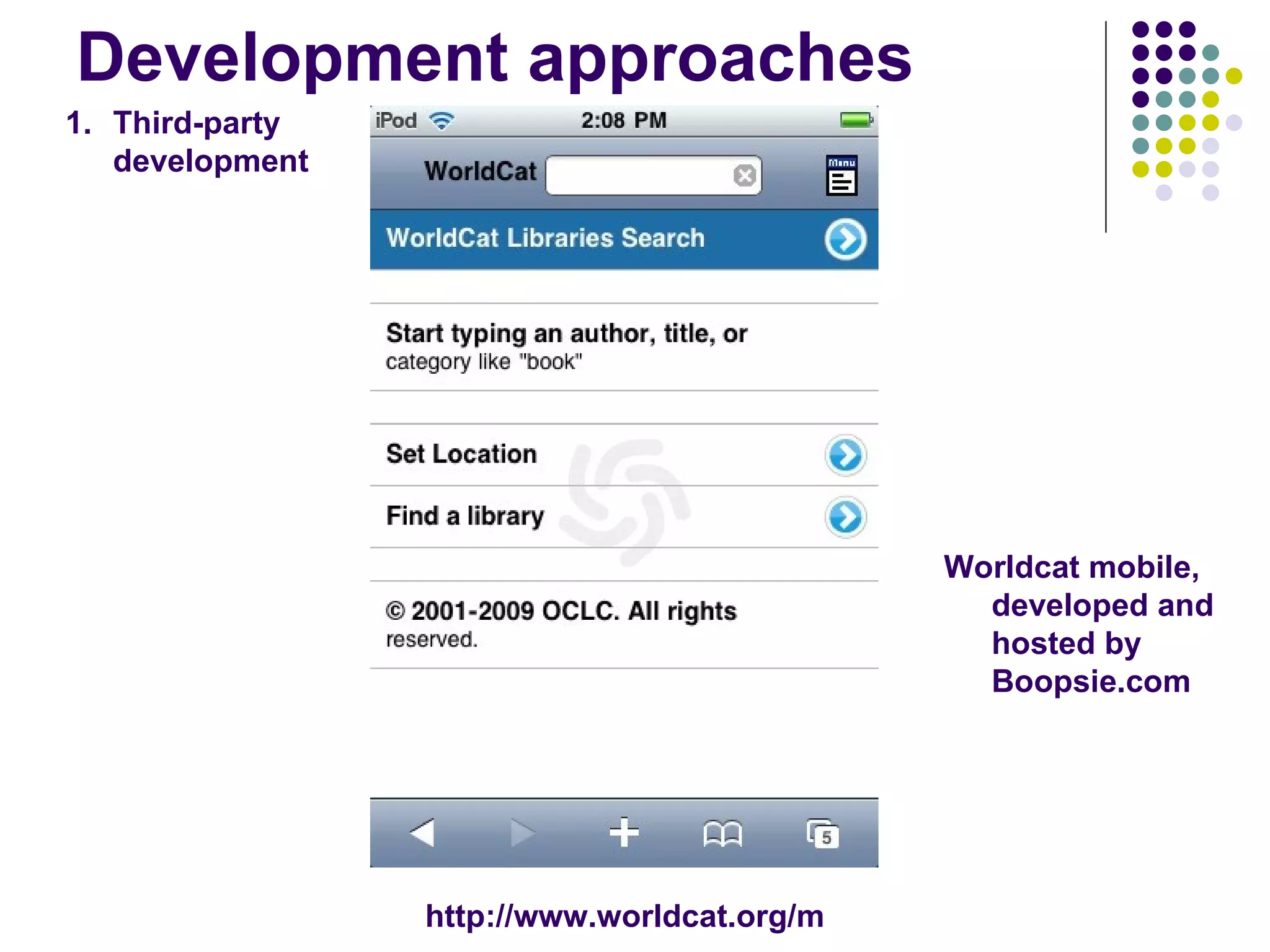 Development approaches Third-party development Worldcat mobile, developed and hosted by Boopsie.com http://www.worldcat.org/m 