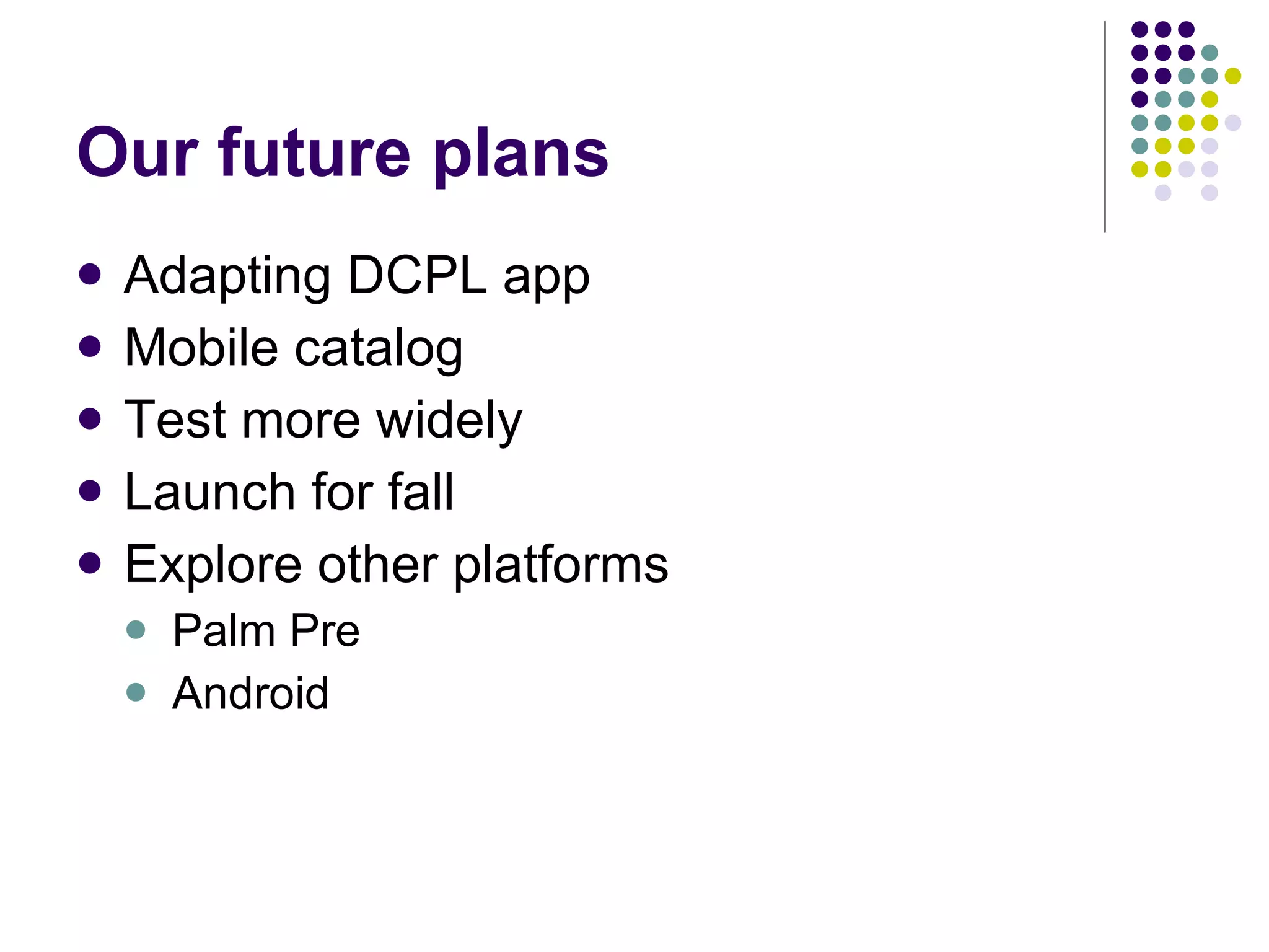 Our future plans Adapting DCPL app Mobile catalog Test more widely Launch for fall Explore other platforms Palm Pre Android 
