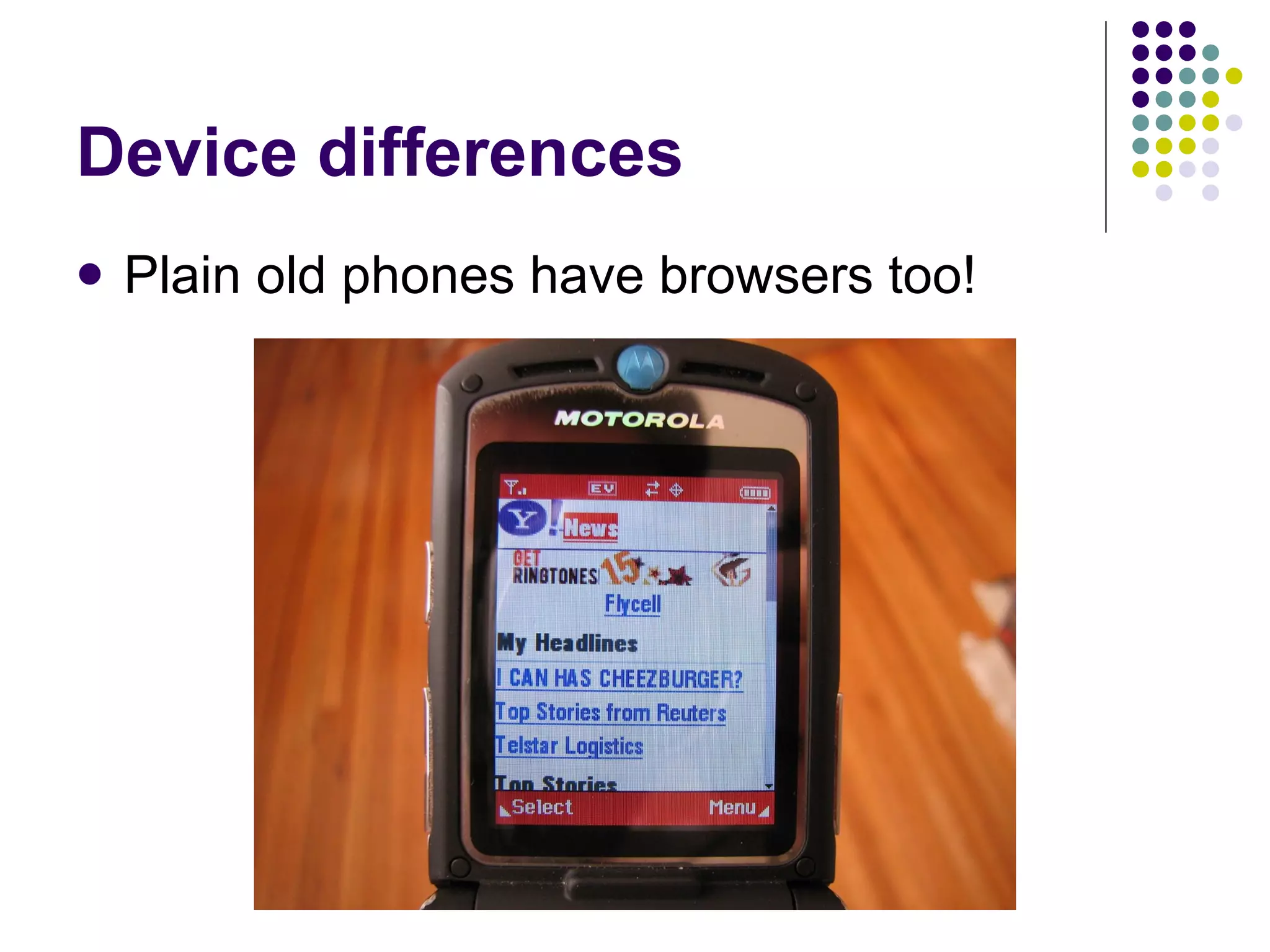 Device differences Plain old phones have browsers too! 