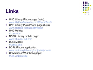 Links <ul><li>UNC Library iPhone page (beta): </li></ul><ul><ul><li>www.HiddenPeanuts.com/iPhoneTest3 </li></ul></ul><ul><...
