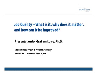 Job Quality – What is it, why does it matter,
and how can it be improved?

Presentation by Graham Lowe, Ph.D.

Institute for Work & Health Plenary
Toronto, 17 November 2009



                   Project Title                1
 