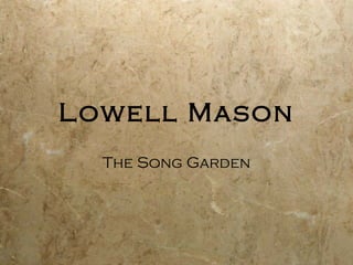 Lowell Mason
  The Song Garden
 