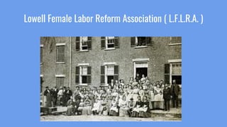 Lowell Female Labor Reform Association ( L.F.L.R.A. )
 