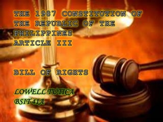 THE 1987 CONSTITUTION OF THE REPUBLIC OF THE PHILIPPINESARTICLE IIIBill of RightsLowell TuticaBSIT 41A 