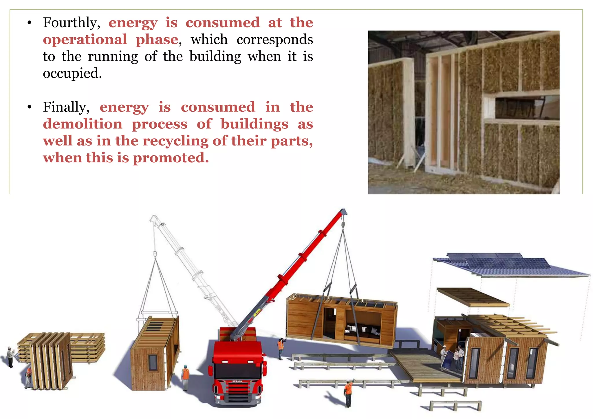 • Fourthly, energy is consumed at the
operational phase, which corresponds
to the running of the building when it is
occupied.
• Finally, energy is consumed in the
demolition process of buildings as
well as in the recycling of their parts,
when this is promoted.
 