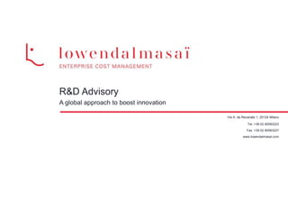 R&D Advisory 
A global approach to boost innovation 
Via A. da Recanate 1, 20124 Milano 
Tel. +39 02 80583223 
Fax. +39 02 80583227 
www.lowendalmasai.com 
 