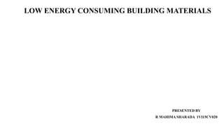 LOW ENERGY CONSUMING BUILDING MATERIALS
PRESENTED BY
R MAHIMA SHARADA 1VI15CV020
 