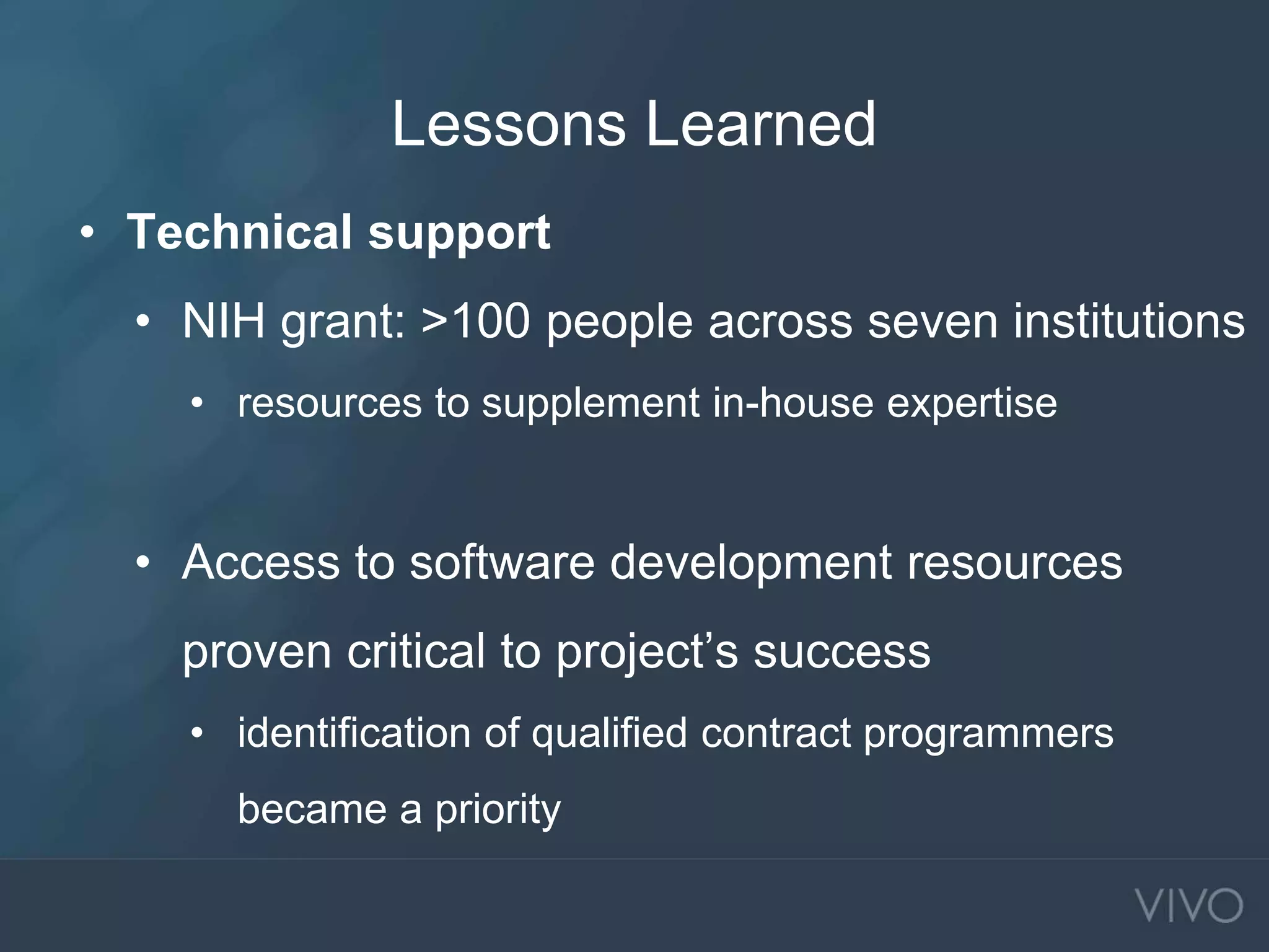 Lessons Learned
• Technical support
• NIH grant: >100 people across seven institutions
• resources to supplement in-house expertise
• Access to software development resources
proven critical to project’s success
• identification of qualified contract programmers
became a priority
 