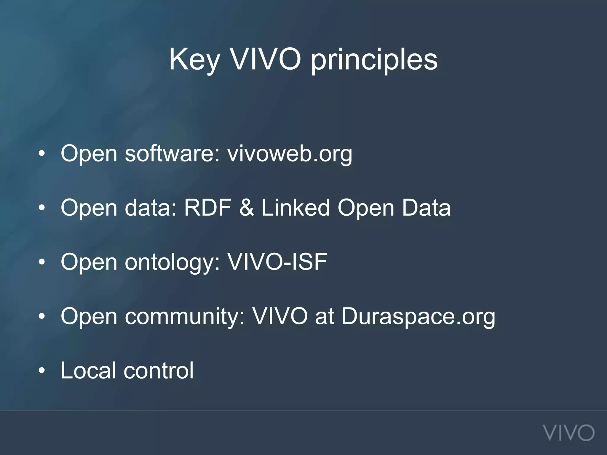 Key VIVO principles
• Open software: vivoweb.org
• Open data: RDF & Linked Open Data
• Open ontology: VIVO-ISF
• Open community: VIVO at Duraspace.org
• Local control
 