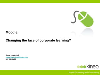 Moodle:  Changing the face of corporate learning?Steve Lowenthalsteve.lowenthal@kineo.com847 681-8400 