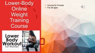 Lower-Body
Online
Weight
Training
Course
• Course for Female
• For all ages
 