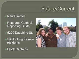 Future/Current,[object Object],New Director ,[object Object],Resource Guide & Reporting Guide,[object Object],5200 Dauphine St.,[object Object],Still looking for new residents,[object Object],Block Captains,[object Object]