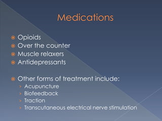 MedicationsOpioidsOver the counter Muscle relaxersAntidepressants Other forms of treatment include:AcupunctureBiofeedback Traction Transcutaneous electrical nerve stimulation